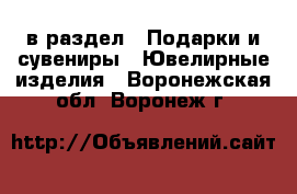  в раздел : Подарки и сувениры » Ювелирные изделия . Воронежская обл.,Воронеж г.